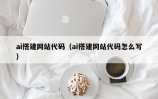 龙海ai搭建网站代码（ai搭建网站代码怎么写）