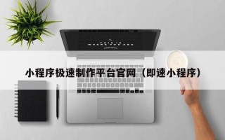 龙海小程序极速制作平台官网（即速小程序）