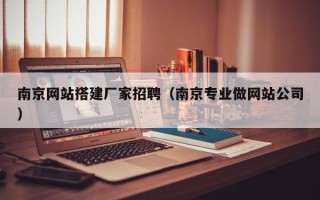龙海南京网站搭建厂家招聘（南京专业做网站公司）