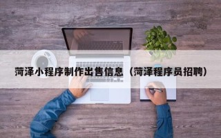 龙海菏泽小程序制作出售信息（菏泽程序员招聘）