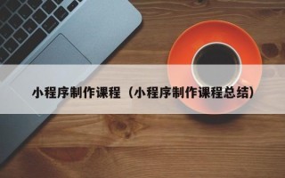 龙海小程序制作课程（小程序制作课程总结）
