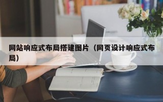 龙海网站响应式布局搭建图片（网页设计响应式布局）
