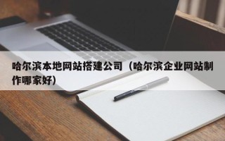 龙海哈尔滨本地网站搭建公司（哈尔滨企业网站制作哪家好）