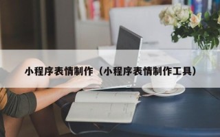 龙海小程序表情制作（小程序表情制作工具）