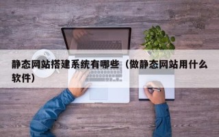 龙海静态网站搭建系统有哪些（做静态网站用什么软件）