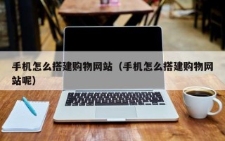 龙海手机怎么搭建购物网站（手机怎么搭建购物网站呢）