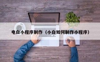 龙海电白小程序制作（小白如何制作小程序）