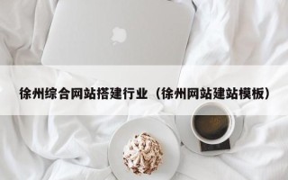 龙海徐州综合网站搭建行业（徐州网站建站模板）