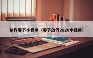 龙海制作春节小程序（春节放假2020小程序）