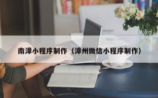 龙海南漳小程序制作（漳州微信小程序制作）