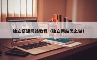 龙海独立搭建网站教程（独立网站怎么做）