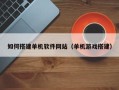 龙海如何搭建单机软件网站（单机游戏搭建）