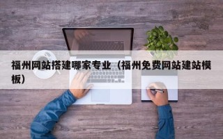龙海福州网站搭建哪家专业（福州免费网站建站模板）