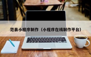 龙海范县小程序制作（小程序在线制作平台）