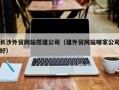 龙海长沙外贸网站搭建公司（建外贸网站哪家公司好）