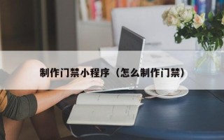 龙海制作门禁小程序（怎么制作门禁）