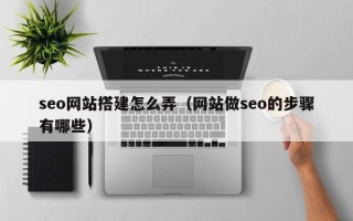 龙海seo网站搭建怎么弄（网站做seo的步骤有哪些）
